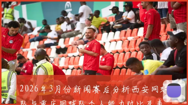 2026年3月份新闻赛后分析西安网球队与重庆网球队个人能力对比及表现评估